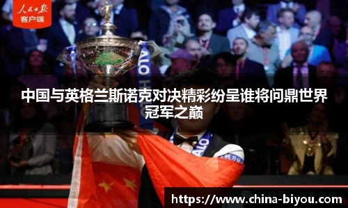 中国与英格兰斯诺克对决精彩纷呈谁将问鼎世界冠军之巅